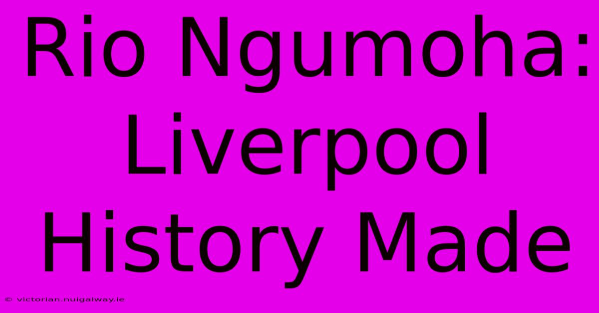 Rio Ngumoha: Liverpool History Made