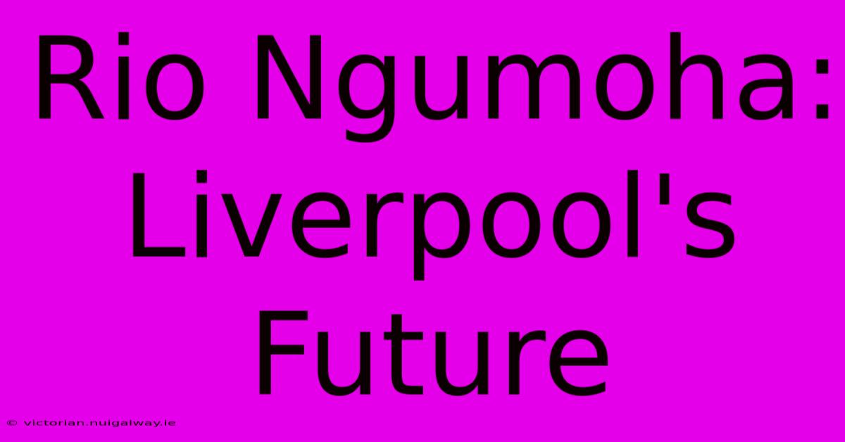 Rio Ngumoha:  Liverpool's Future