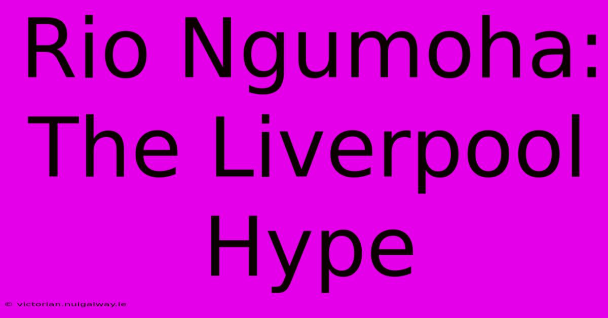 Rio Ngumoha: The Liverpool Hype