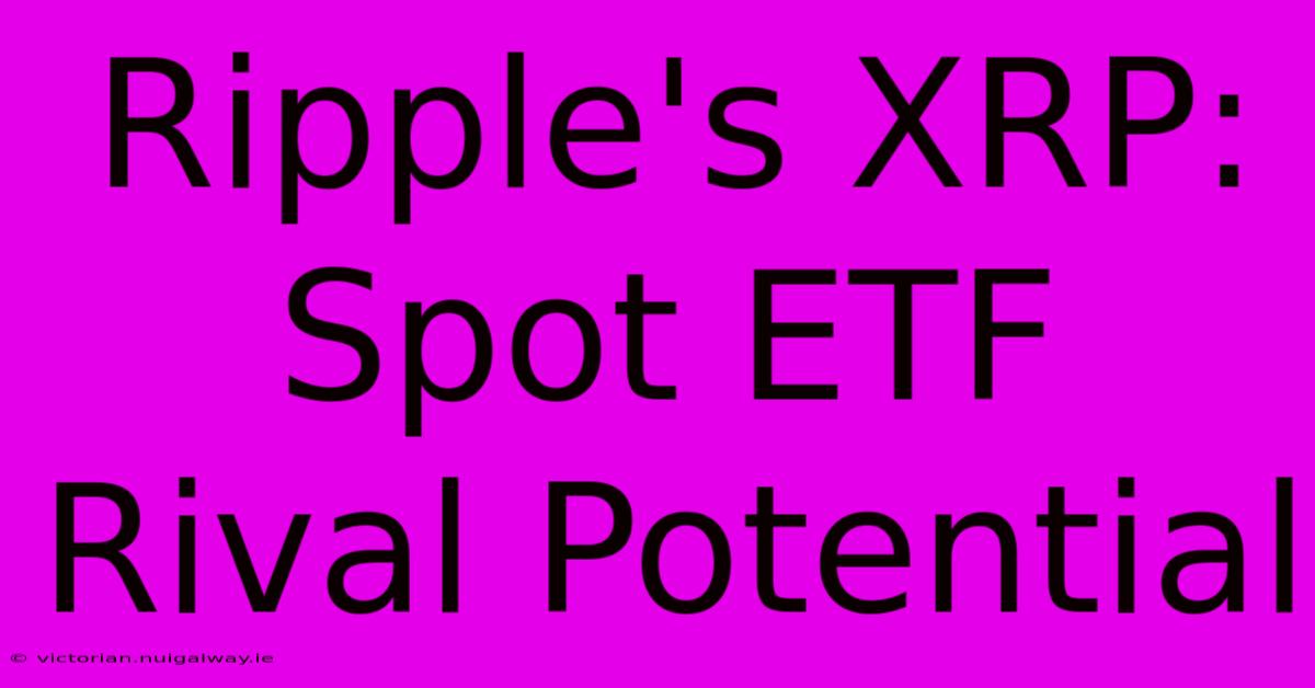 Ripple's XRP: Spot ETF Rival Potential