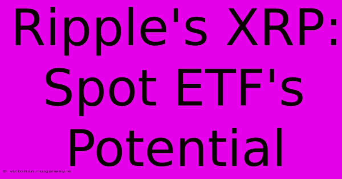 Ripple's XRP: Spot ETF's Potential