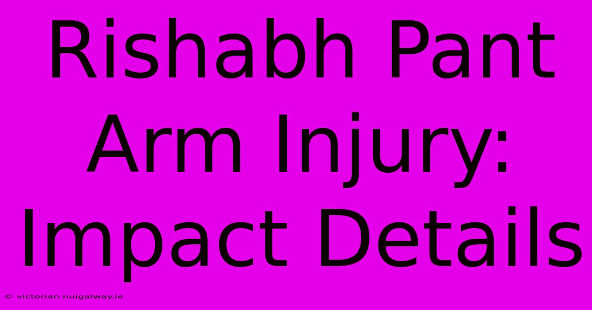 Rishabh Pant Arm Injury: Impact Details