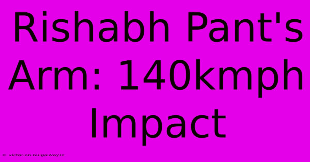 Rishabh Pant's Arm: 140kmph Impact