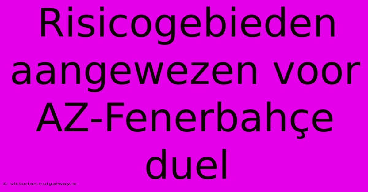 Risicogebieden Aangewezen Voor AZ-Fenerbahçe Duel 