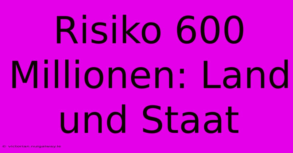 Risiko 600 Millionen: Land Und Staat