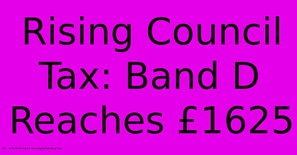 Rising Council Tax: Band D Reaches £1625