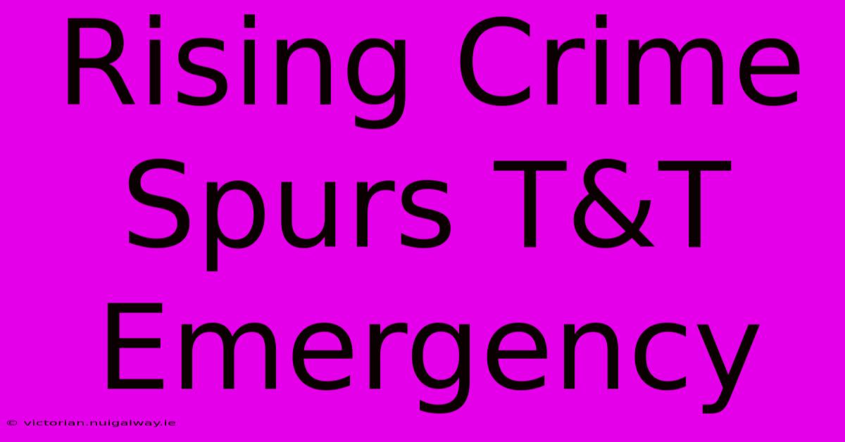 Rising Crime Spurs T&T Emergency