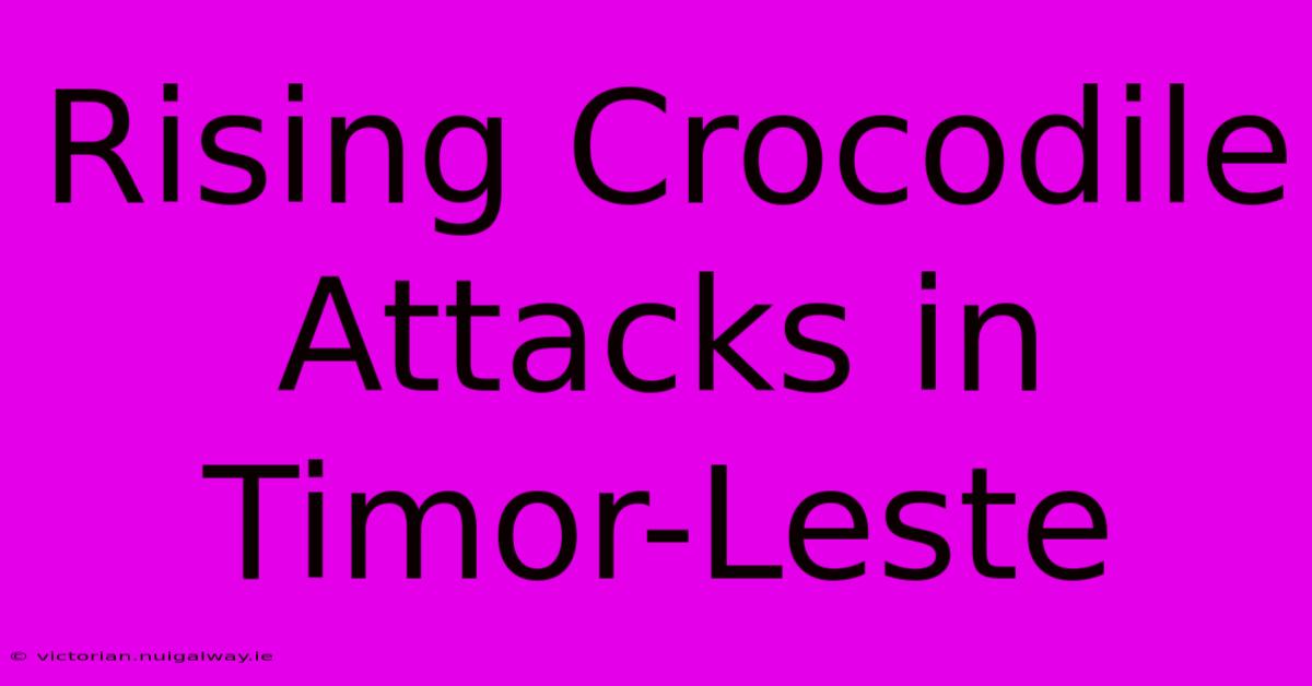 Rising Crocodile Attacks In Timor-Leste