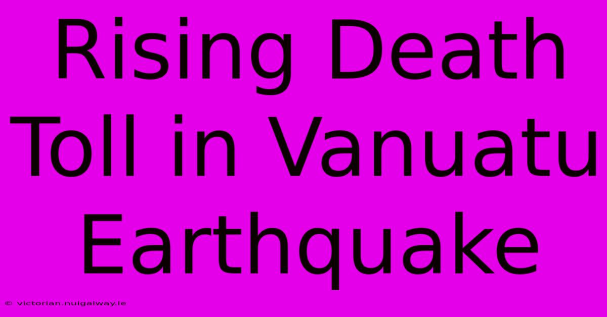 Rising Death Toll In Vanuatu Earthquake