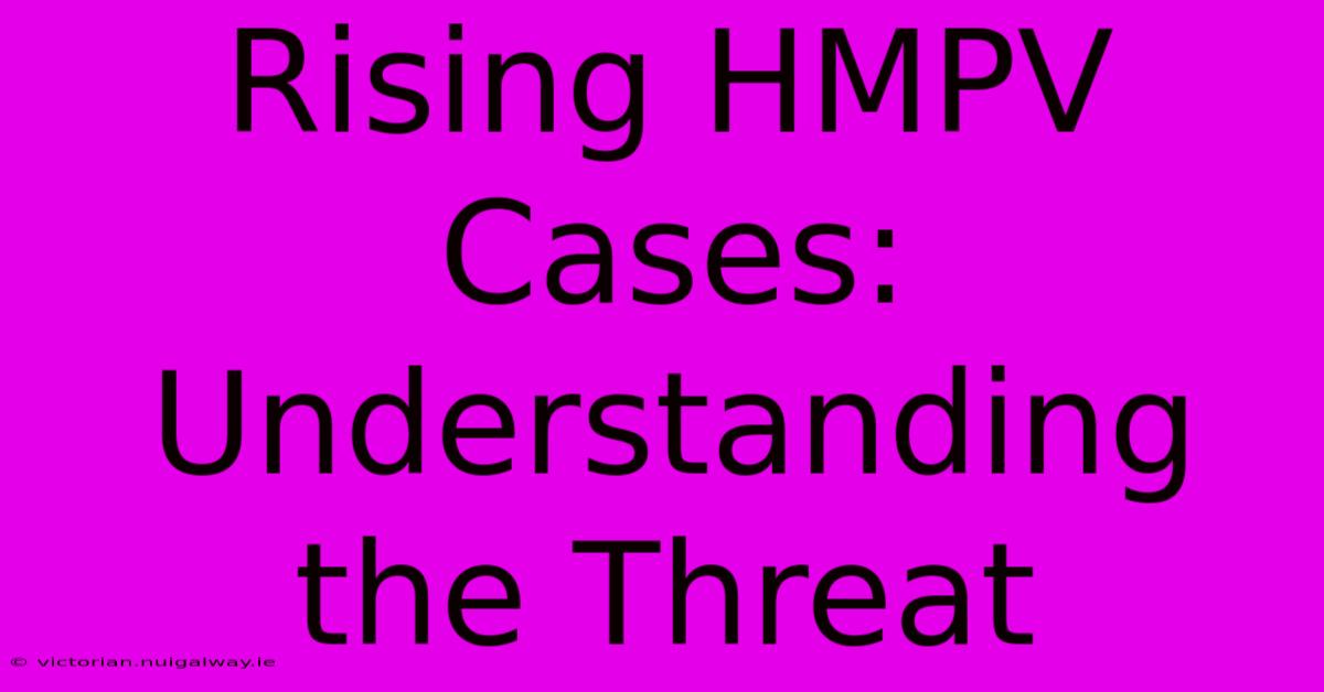 Rising HMPV Cases: Understanding The Threat