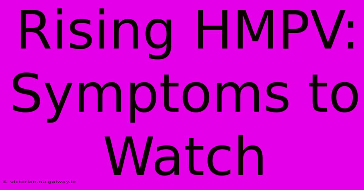 Rising HMPV: Symptoms To Watch