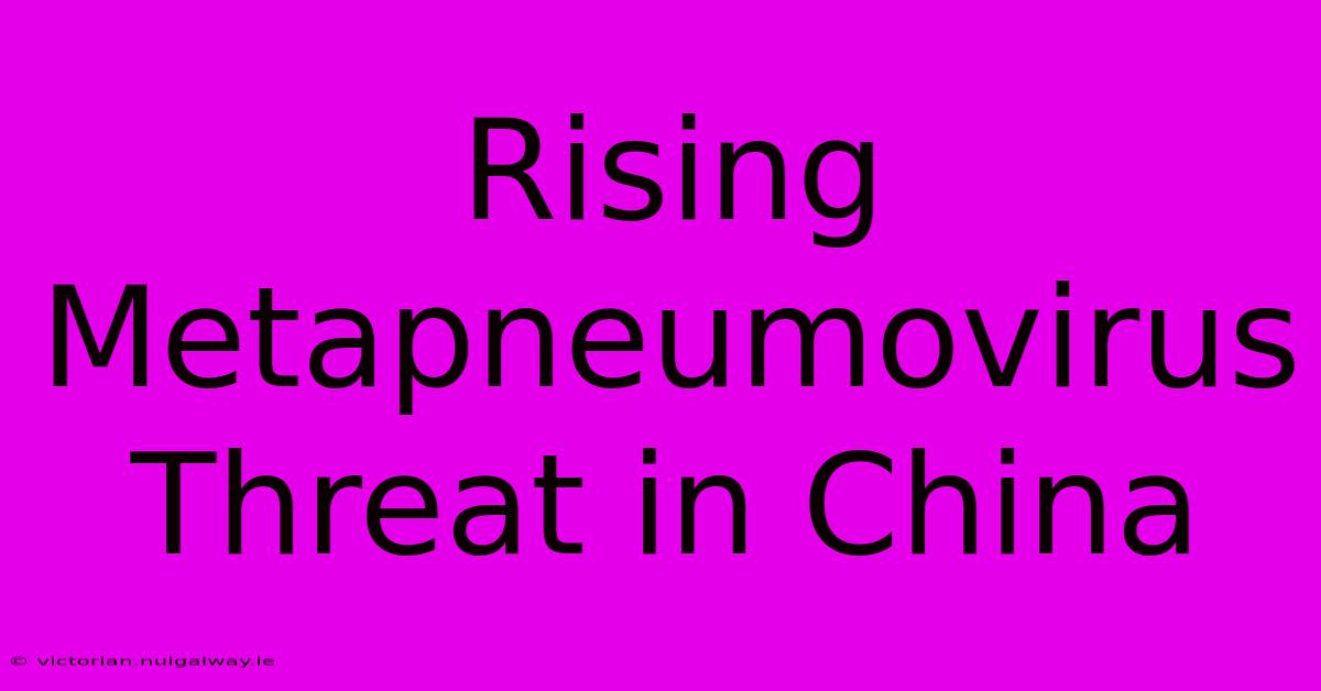 Rising Metapneumovirus Threat In China