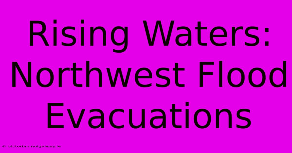 Rising Waters: Northwest Flood Evacuations