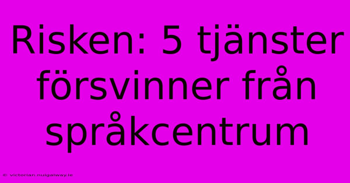 Risken: 5 Tjänster Försvinner Från Språkcentrum