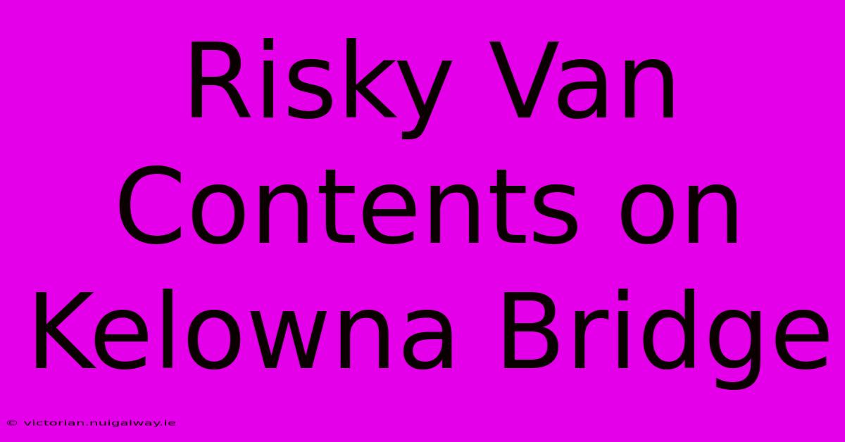 Risky Van Contents On Kelowna Bridge