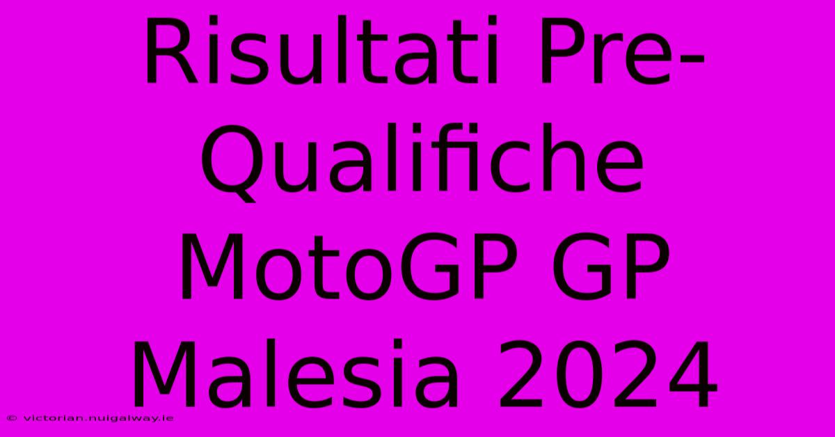 Risultati Pre-Qualifiche MotoGP GP Malesia 2024