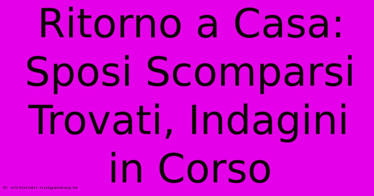 Ritorno A Casa: Sposi Scomparsi Trovati, Indagini In Corso