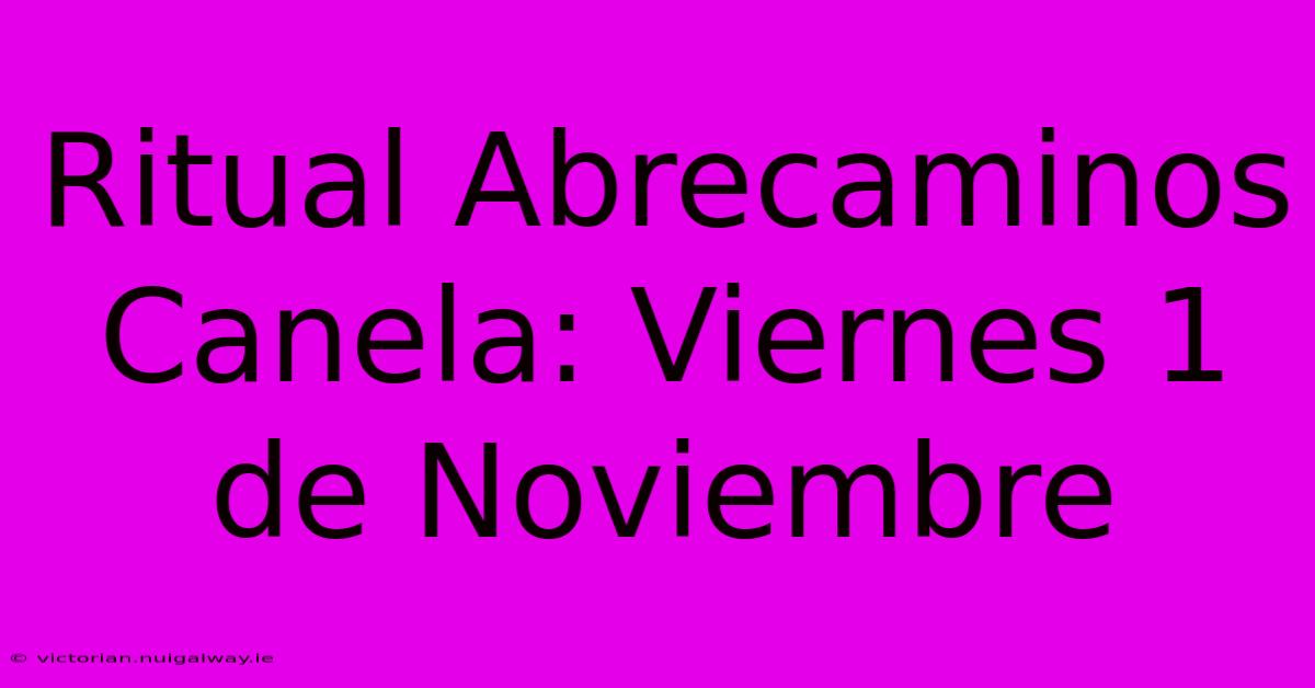 Ritual Abrecaminos Canela: Viernes 1 De Noviembre