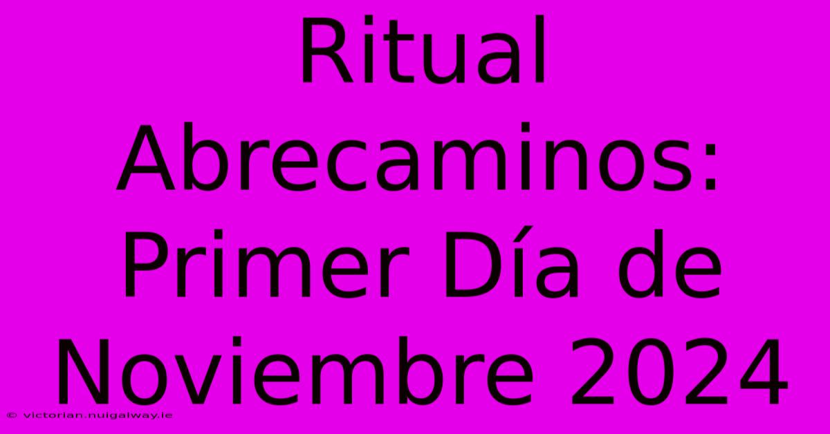 Ritual Abrecaminos: Primer Día De Noviembre 2024