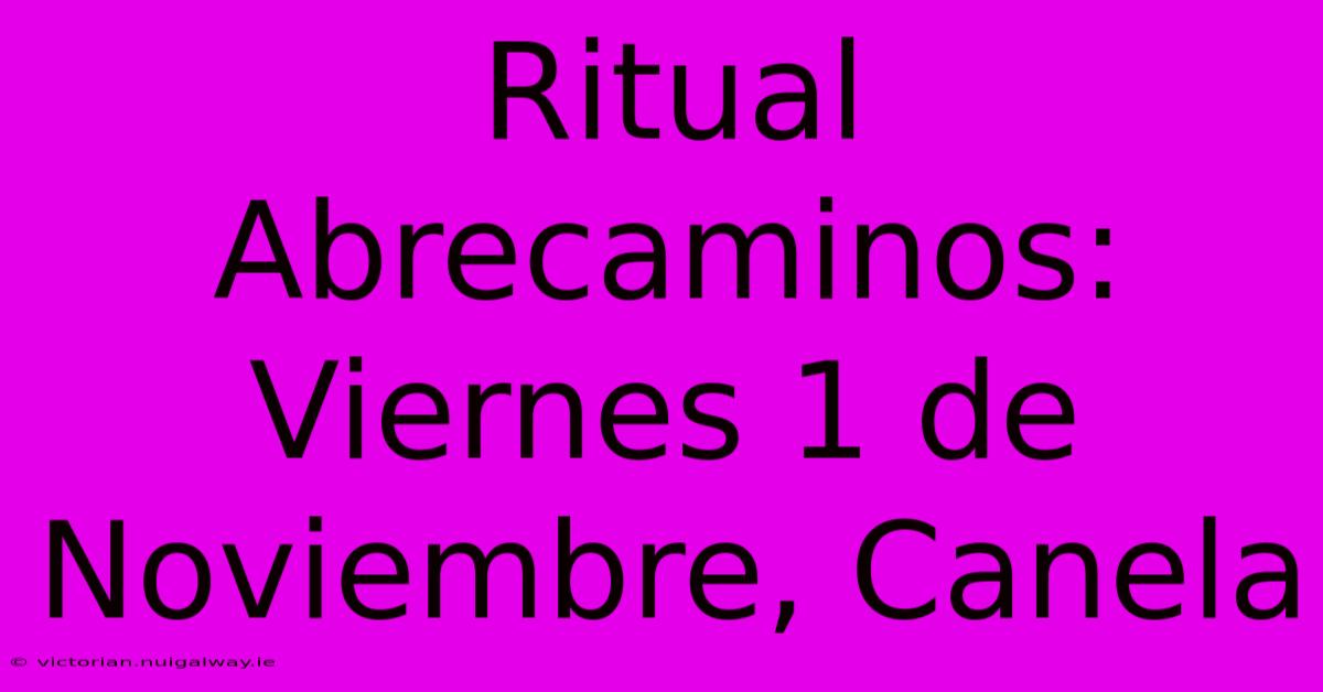 Ritual Abrecaminos: Viernes 1 De Noviembre, Canela 