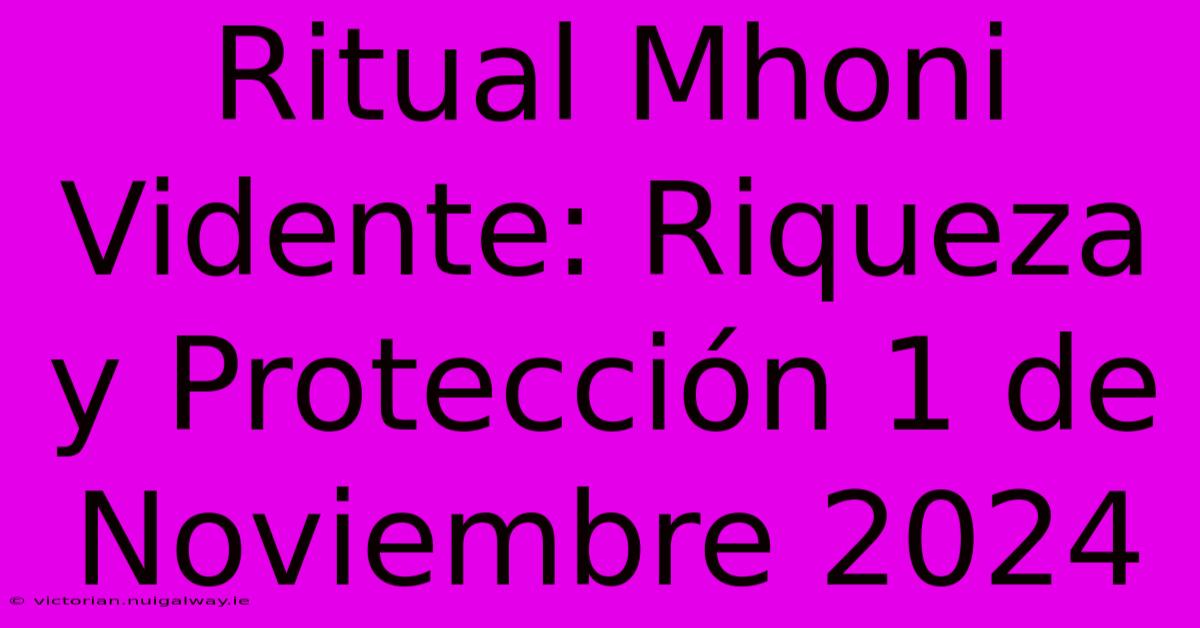 Ritual Mhoni Vidente: Riqueza Y Protección 1 De Noviembre 2024 