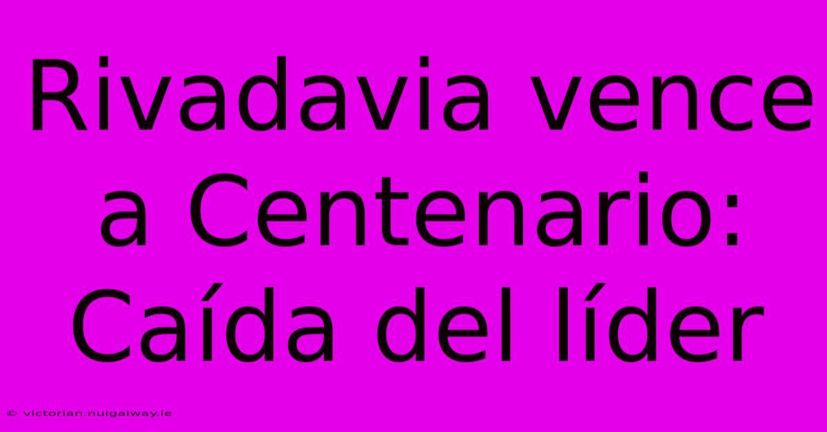 Rivadavia Vence A Centenario: Caída Del Líder