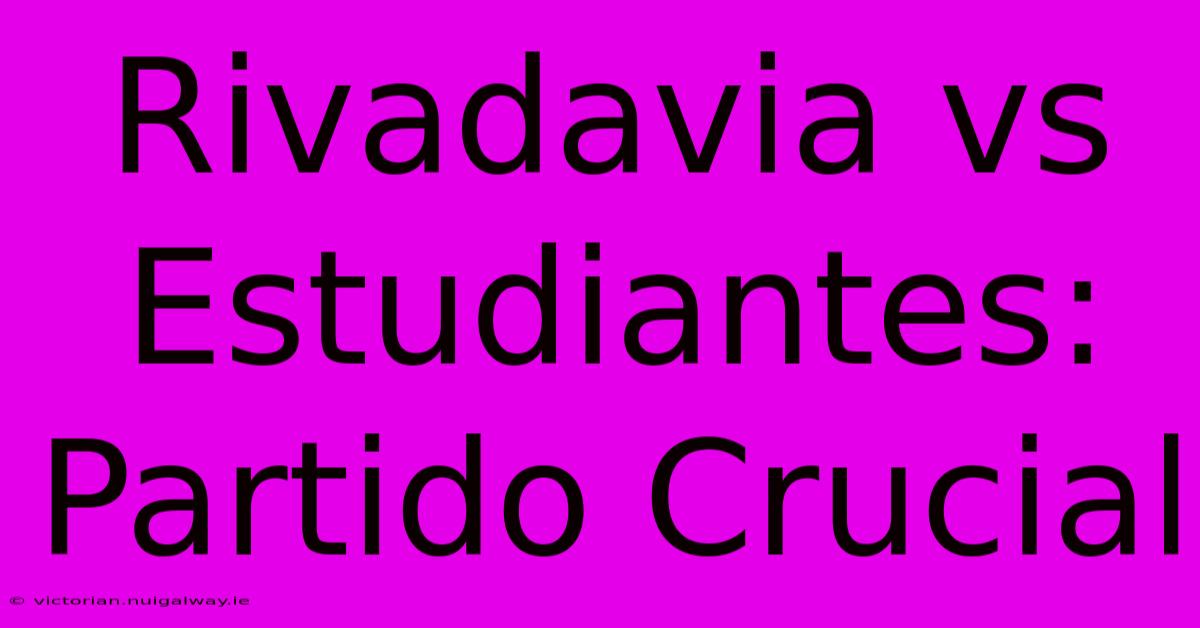 Rivadavia Vs Estudiantes: Partido Crucial