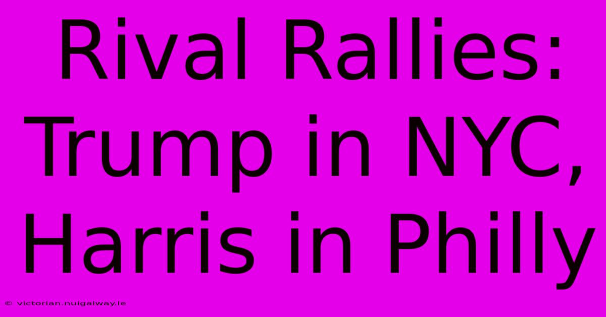 Rival Rallies: Trump In NYC, Harris In Philly