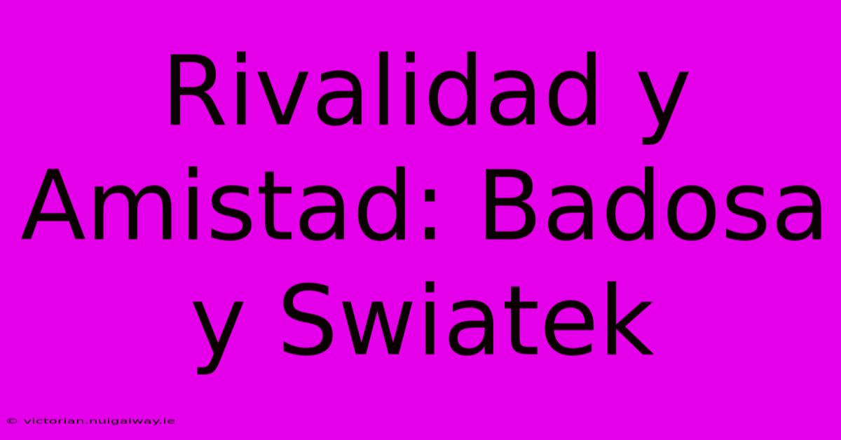 Rivalidad Y Amistad: Badosa Y Swiatek