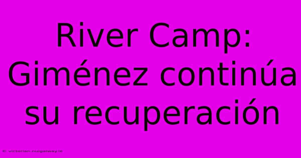 River Camp: Giménez Continúa Su Recuperación 