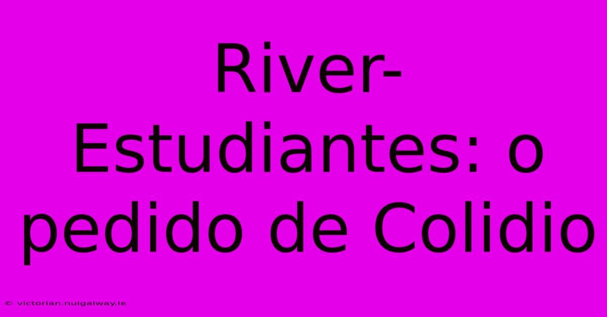 River-Estudiantes: O Pedido De Colidio