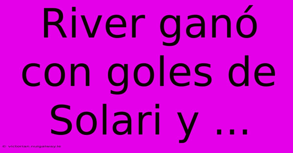 River Ganó Con Goles De Solari Y ... 