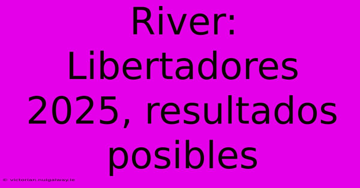 River: Libertadores 2025, Resultados Posibles