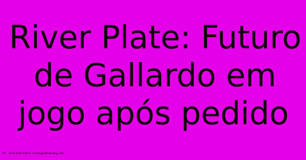 River Plate: Futuro De Gallardo Em Jogo Após Pedido