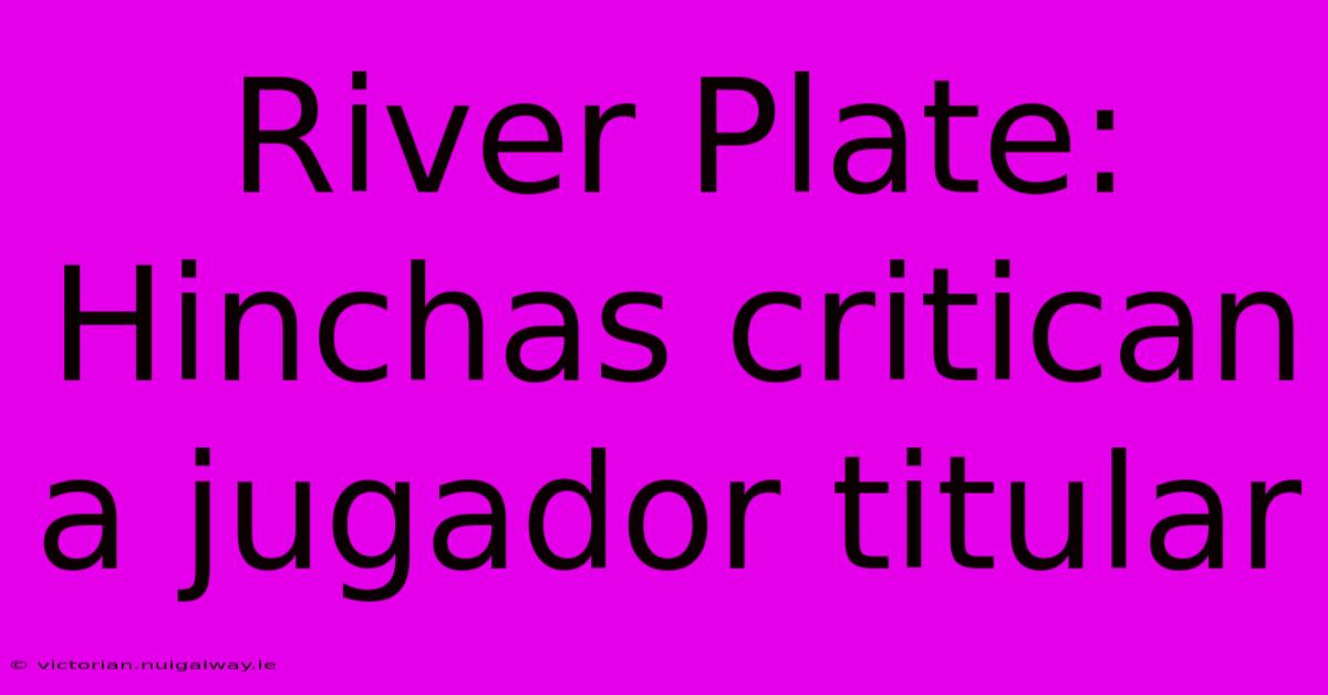 River Plate: Hinchas Critican A Jugador Titular