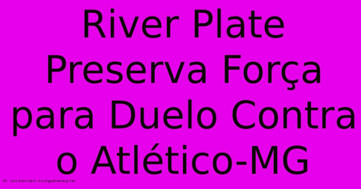 River Plate Preserva Força Para Duelo Contra O Atlético-MG