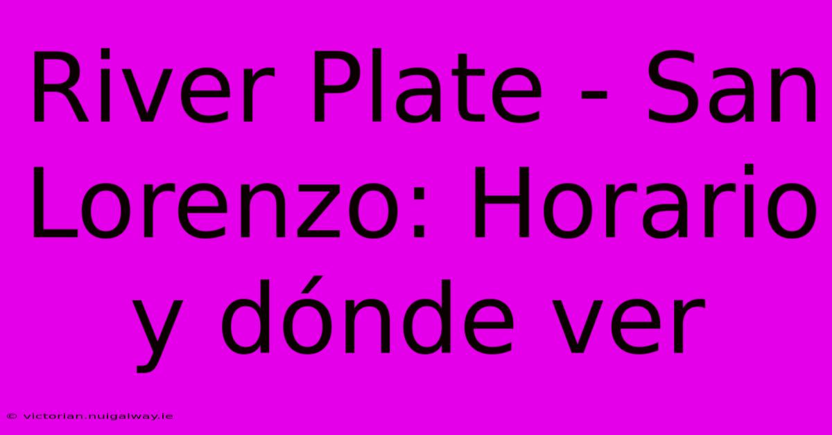 River Plate - San Lorenzo: Horario Y Dónde Ver