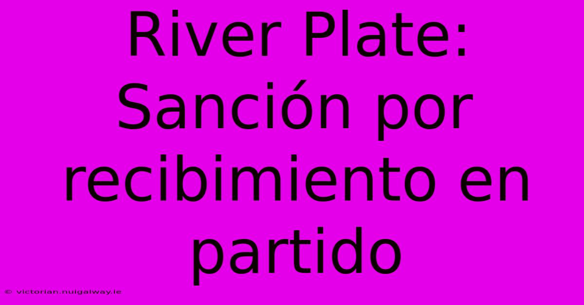 River Plate: Sanción Por Recibimiento En Partido