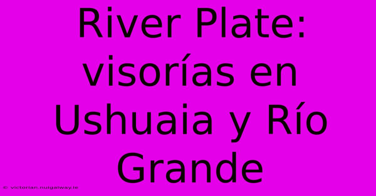 River Plate: Visorías En Ushuaia Y Río Grande