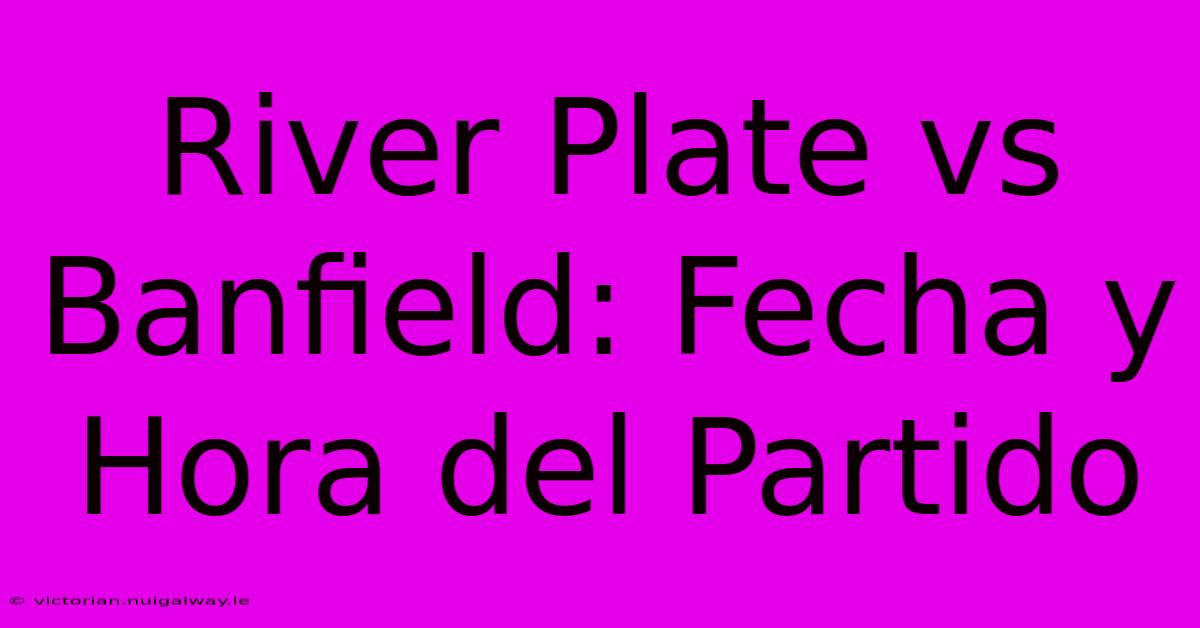 River Plate Vs Banfield: Fecha Y Hora Del Partido