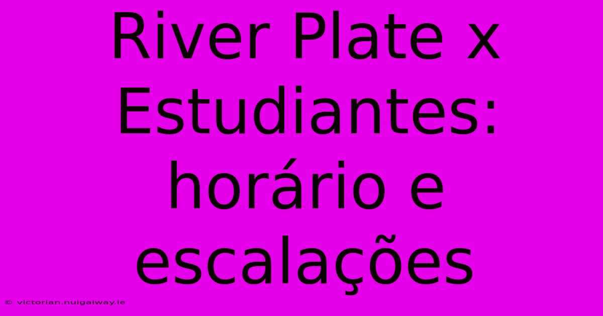 River Plate X Estudiantes: Horário E Escalações