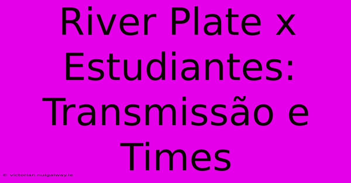 River Plate X Estudiantes: Transmissão E Times