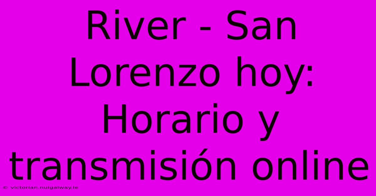 River - San Lorenzo Hoy: Horario Y Transmisión Online