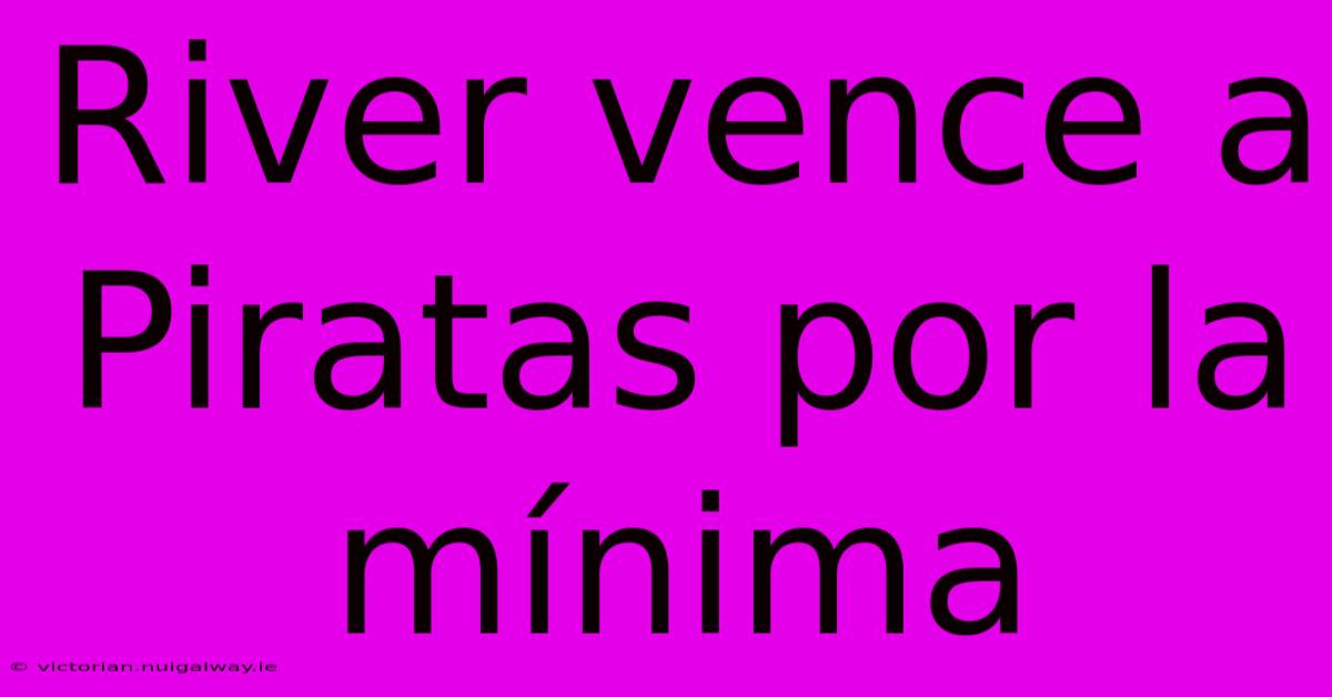 River Vence A Piratas Por La Mínima