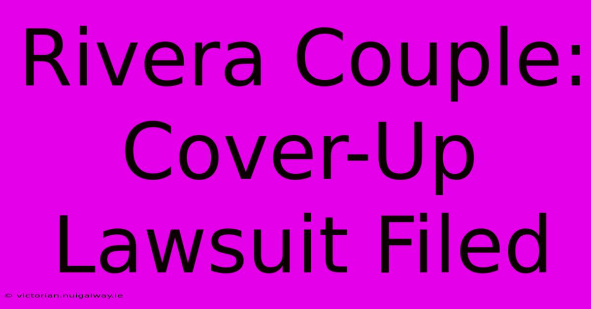 Rivera Couple: Cover-Up Lawsuit Filed