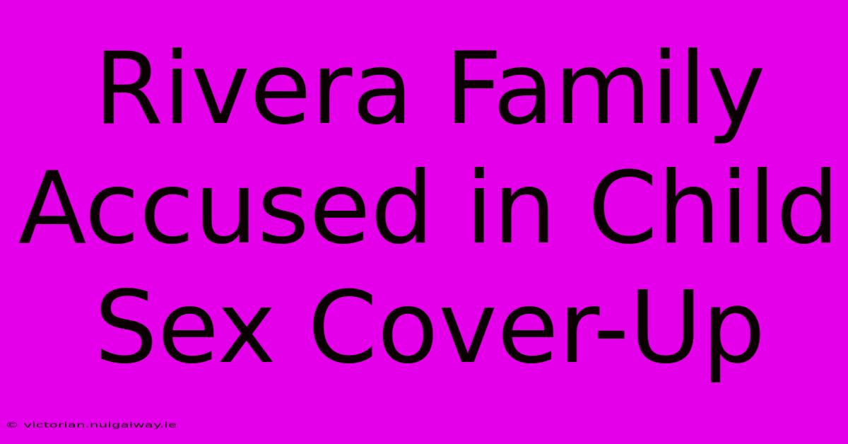 Rivera Family Accused In Child Sex Cover-Up