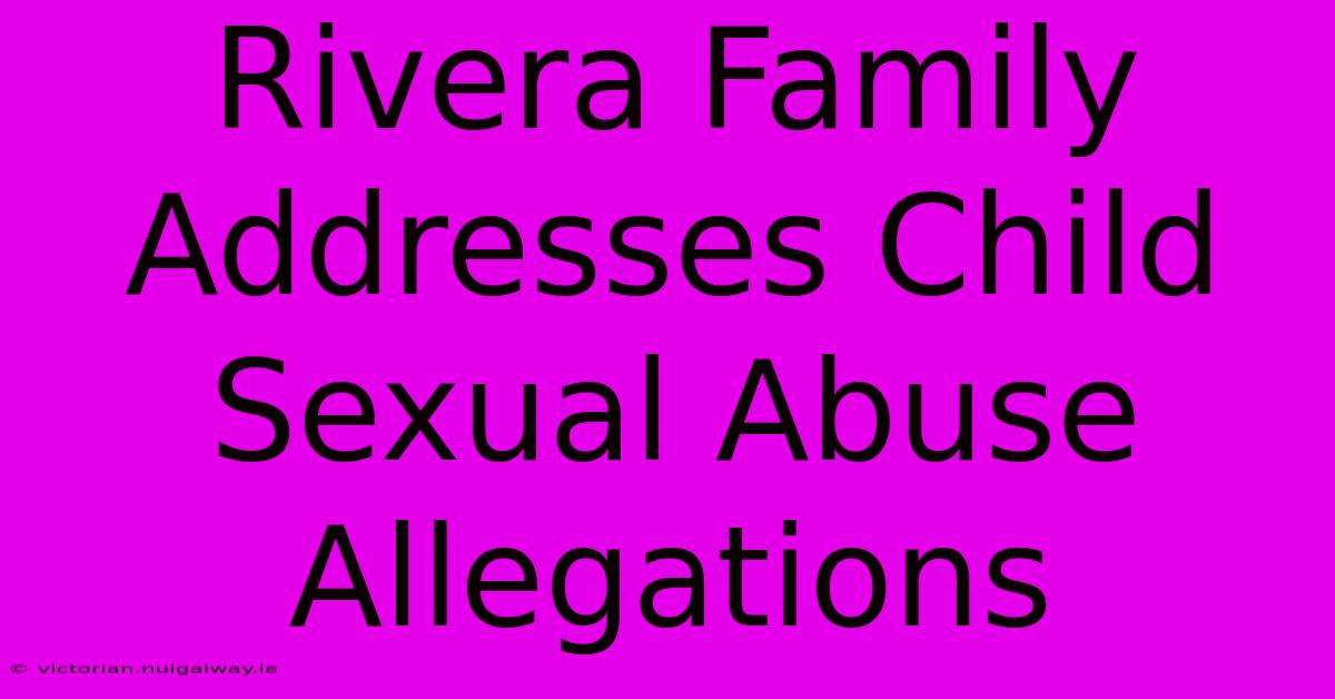 Rivera Family Addresses Child Sexual Abuse Allegations