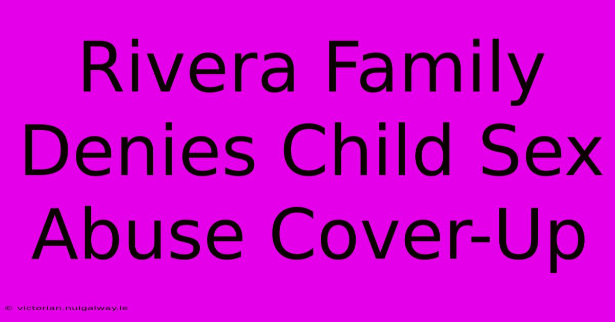 Rivera Family Denies Child Sex Abuse Cover-Up