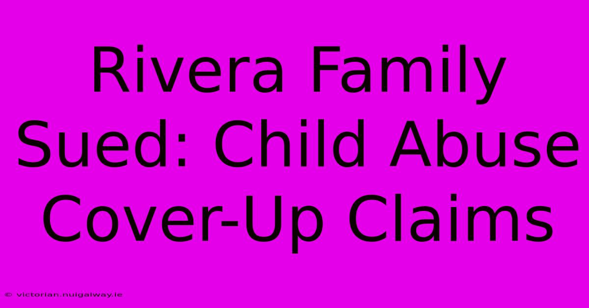 Rivera Family Sued: Child Abuse Cover-Up Claims