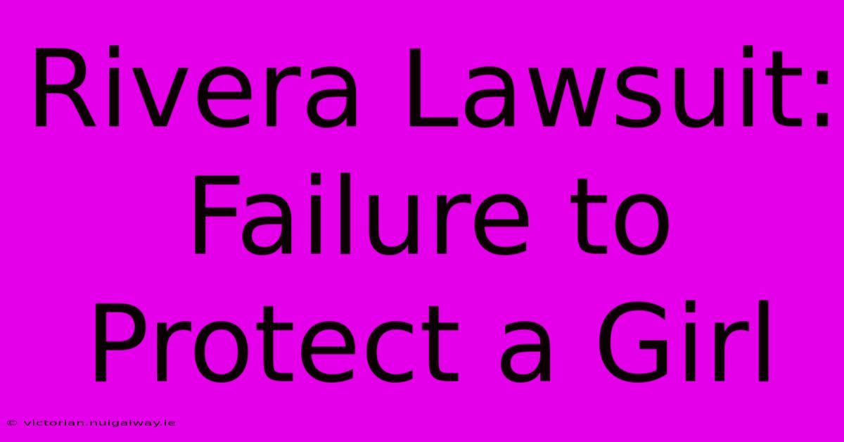 Rivera Lawsuit: Failure To Protect A Girl